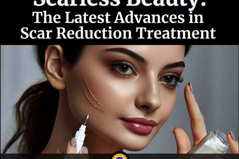 Scarless Beauty: Latest Advancements in Scar Reduction Treatment